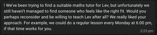 Original WhatsApp message from Katerina, Lev’s mum: Would you perhaps reconsider and be willing to teach Lev after all? We really liked your approach.